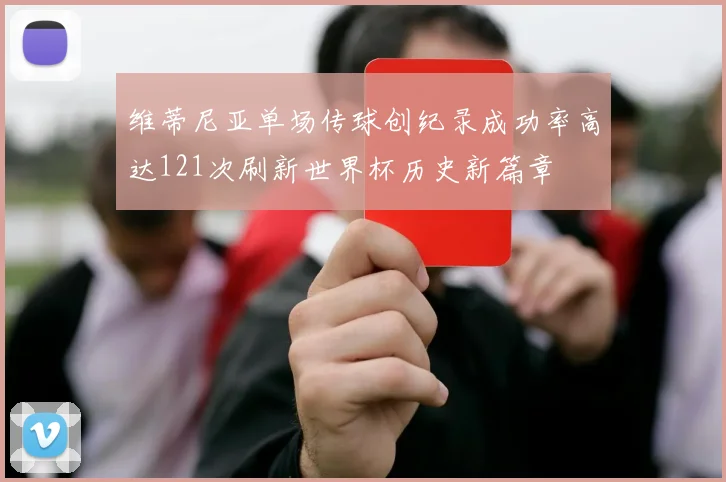 维蒂尼亚单场传球创纪录成功率高达121次刷新世界杯历史新篇章
