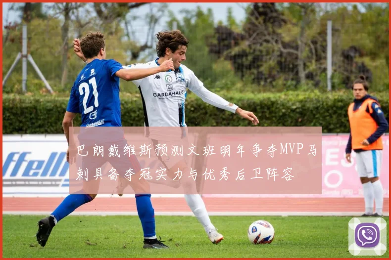 巴朗戴维斯预测文班明年争夺MVP马刺具备夺冠实力与优秀后卫阵容