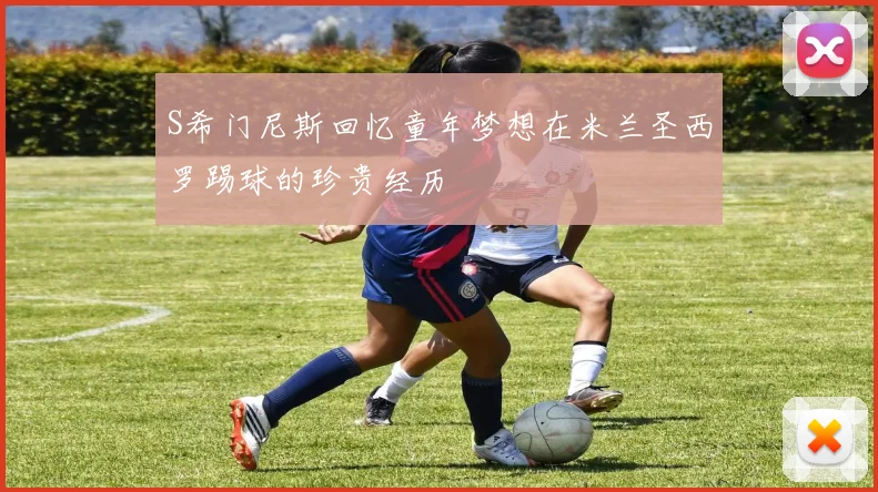 S希门尼斯回忆童年梦想在米兰圣西罗踢球的珍贵经历