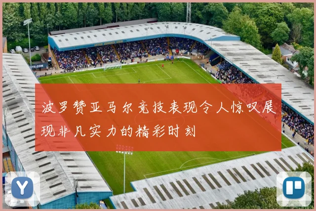 波罗赞亚马尔竞技表现令人惊叹展现非凡实力的精彩时刻