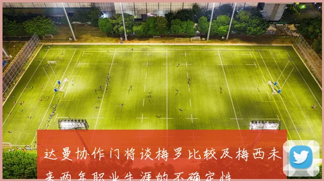 达曼协作门将谈梅罗比较及梅西未来两年职业生涯的不确定性