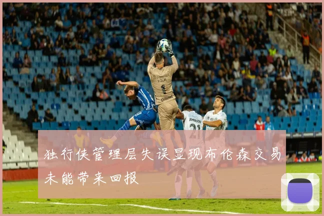 独行侠管理层失误显现布伦森交易未能带来回报