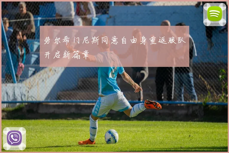 劳尔希门尼斯同意自由身重返狼队开启新篇章