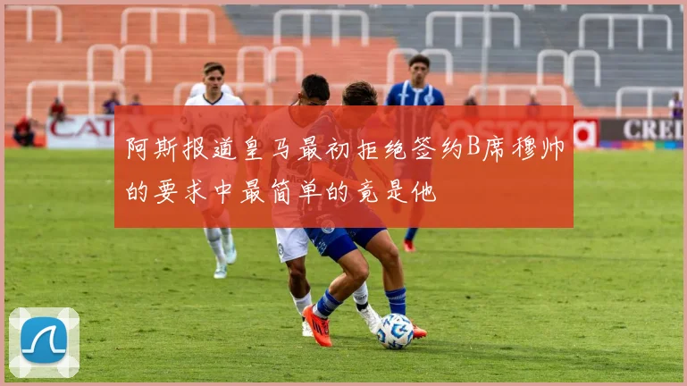 阿斯报道皇马最初拒绝签约B席穆帅的要求中最简单的竟是他