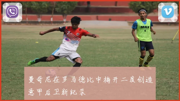 曼奇尼在罗马德比中梅开二度创造意甲后卫新纪录