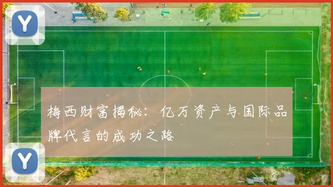梅西财富揭秘:亿万资产与国际品牌代言的成功之路